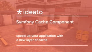 Symfony Cache Component
speed-up your application with
a new layer of cache
 