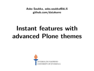 Asko Soukka, asko.soukka@iki.ﬁ
github.com/datakurre
Instant features with
advanced Plone themes
 