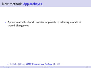 New method: dpp-msbayes
Approximate-likelihood Bayesian approach to inferring models of
shared divergences
Flexible Dirich...