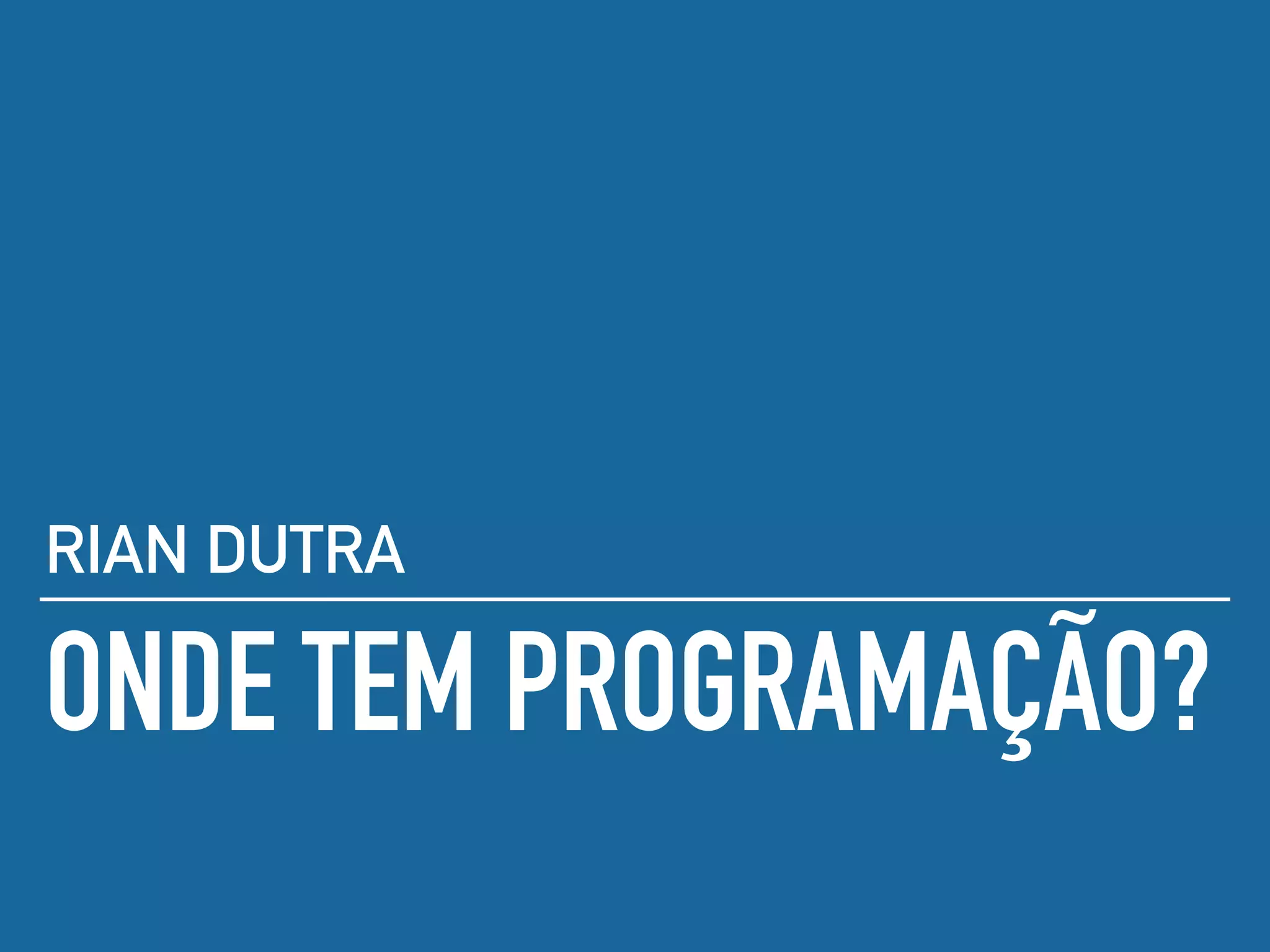 ONDE TEM PROGRAMAÇÃO?
RIAN DUTRA
 