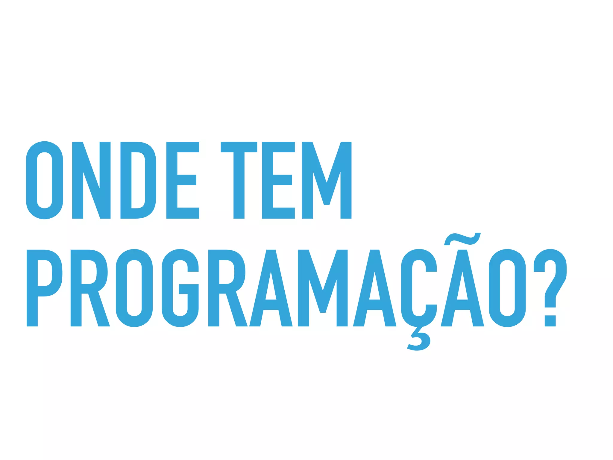 ONDE TEM
PROGRAMAÇÃO?
 