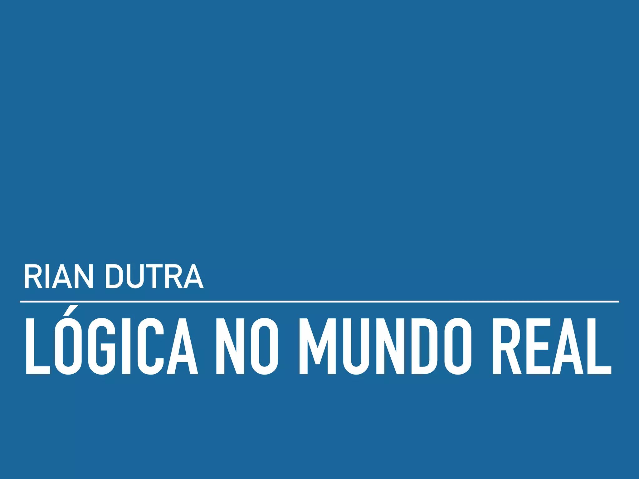 LÓGICA NO MUNDO REAL
RIAN DUTRA
 