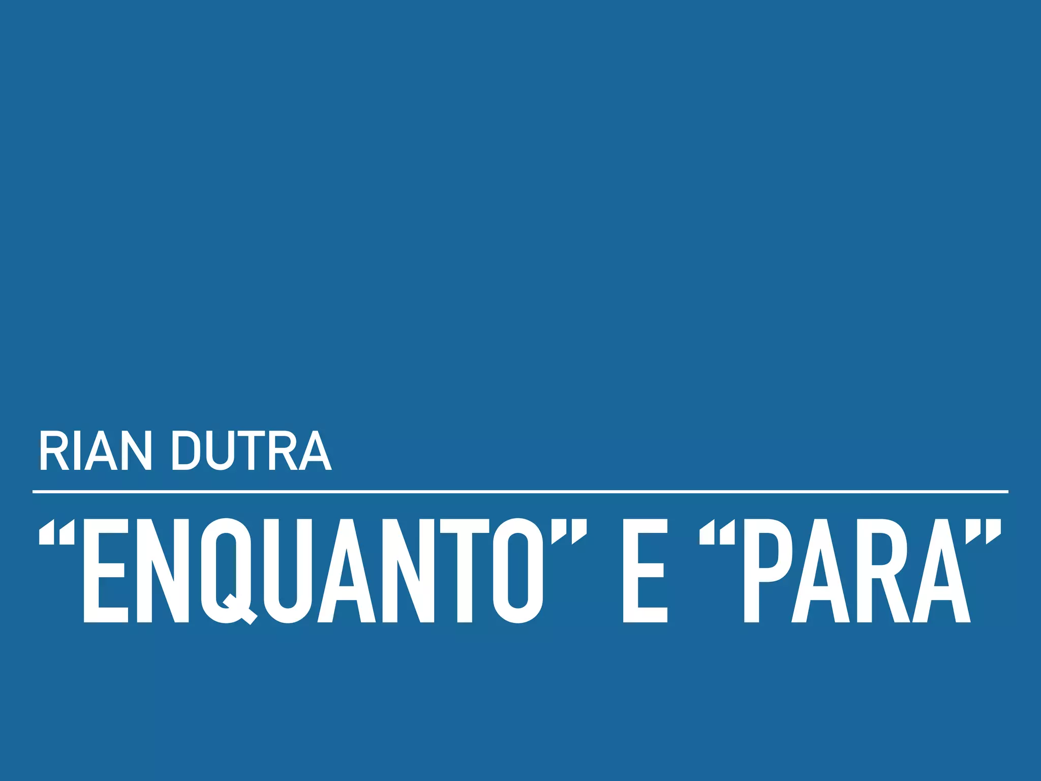 “ENQUANTO” E “PARA”
RIAN DUTRA
 