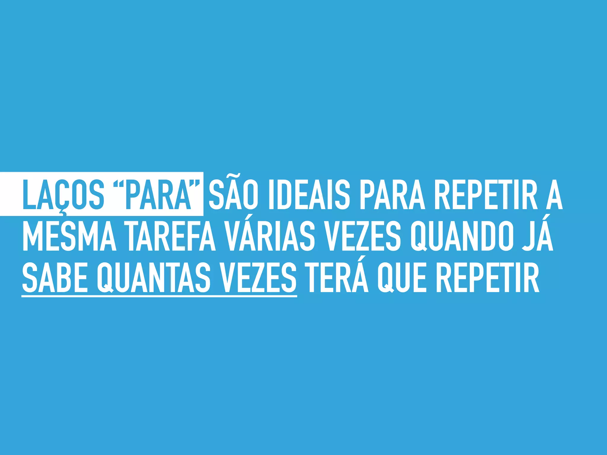 LAÇOS “PARA” SÃO IDEAIS PARA REPETIR A
MESMA TAREFA VÁRIAS VEZES QUANDO JÁ
SABE QUANTAS VEZES TERÁ QUE REPETIR
 