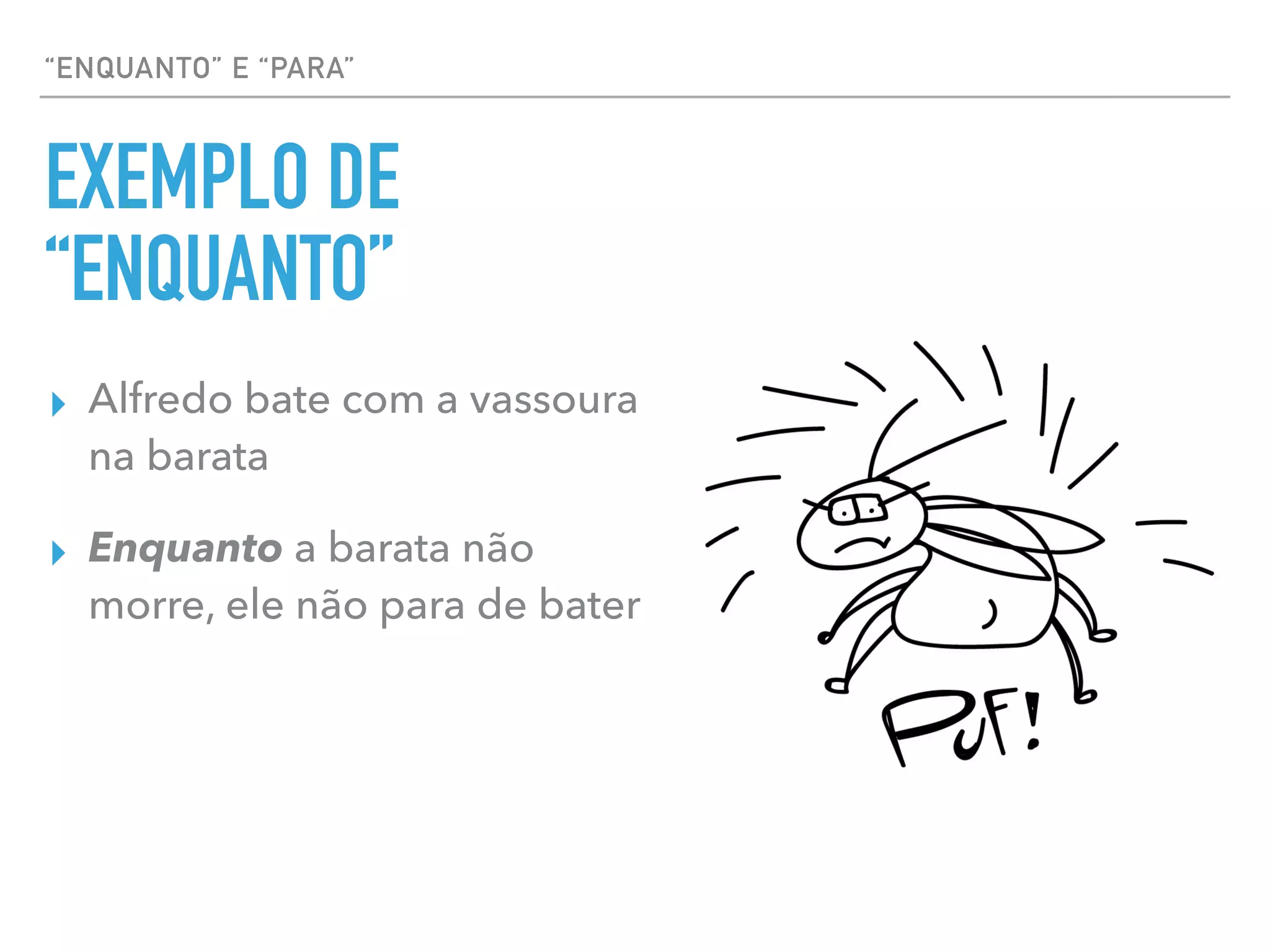 “ENQUANTO” E “PARA”
EXEMPLO DE
“ENQUANTO”
▸ Alfredo bate com a vassoura
na barata
▸ Enquanto a barata não
morre, ele não para de bater
 