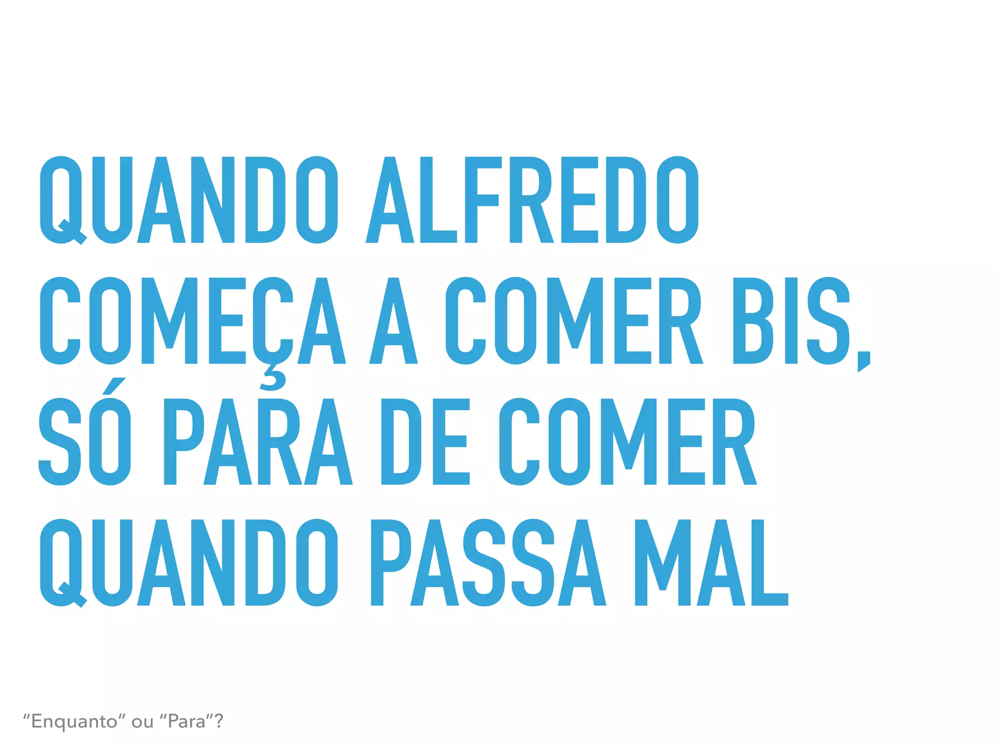QUANDO ALFREDO
COMEÇA A COMER BIS,
SÓ PARA DE COMER
QUANDO PASSA MAL
“Enquanto” ou “Para”?
 
