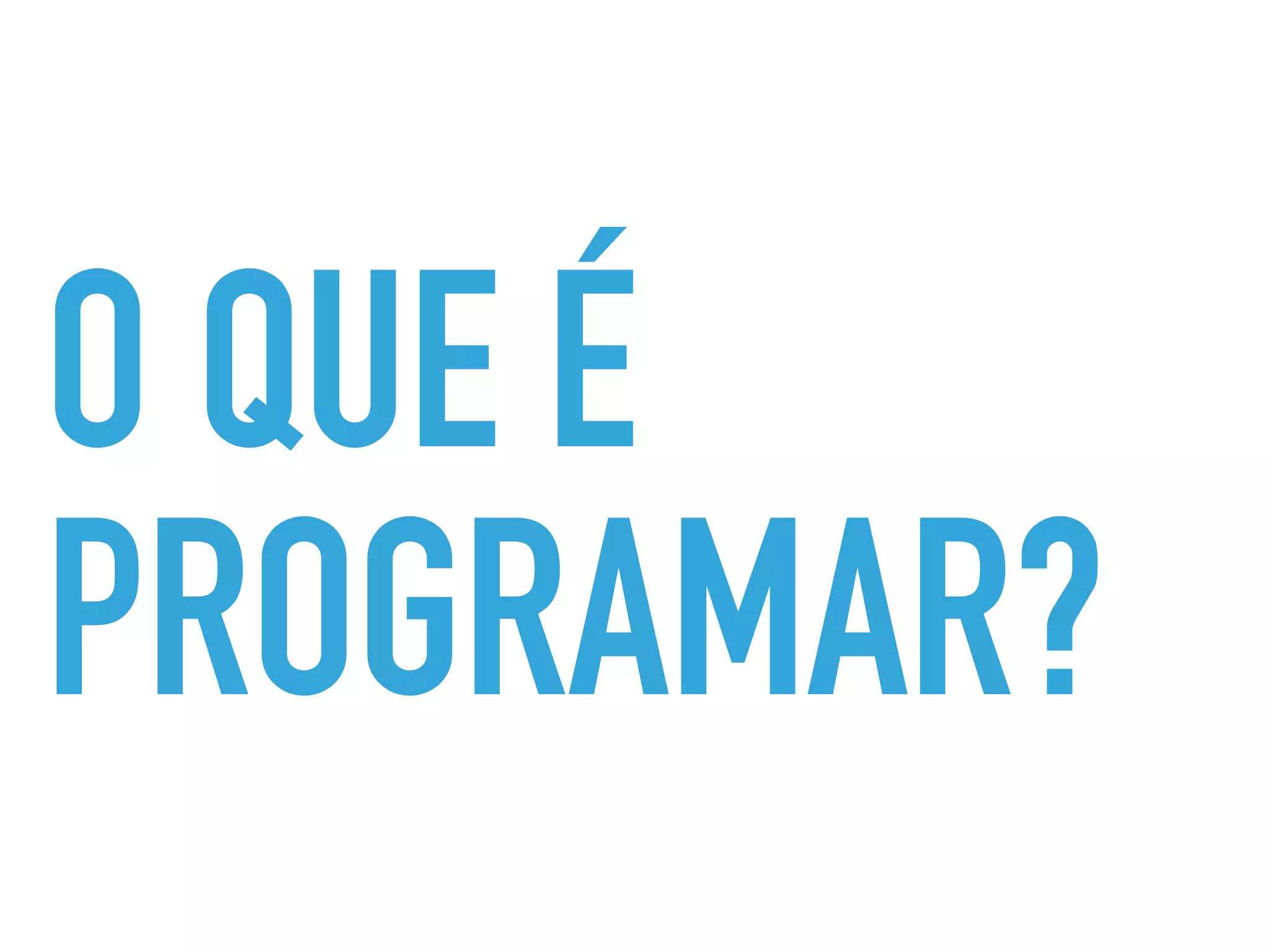 O QUE É
PROGRAMAR?
 