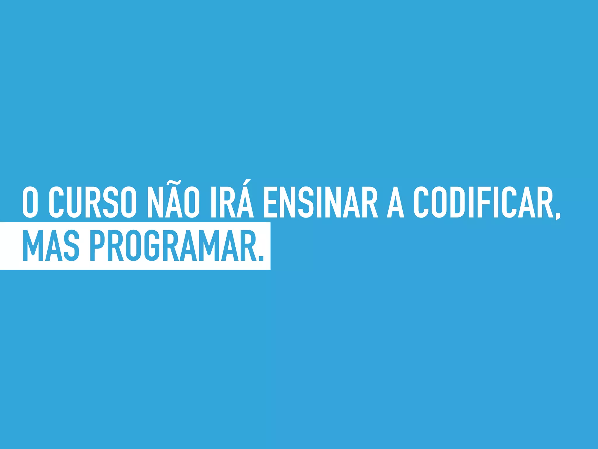 O CURSO NÃO IRÁ ENSINAR A CODIFICAR,
MAS PROGRAMAR.
 