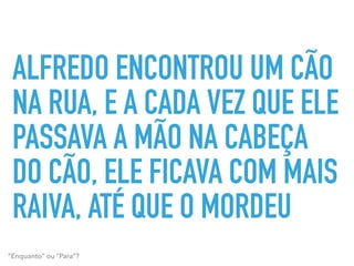 ALFREDO ENCONTROU UM CÃO
NA RUA, E A CADA VEZ QUE ELE
PASSAVA A MÃO NA CABEÇA
DO CÃO, ELE FICAVA COM MAIS
RAIVA, ATÉ QUE O MORDEU
“Enquanto” ou “Para”?
 
