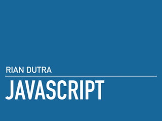 JAVASCRIPT
RIAN DUTRA
 