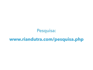 Pesquisa:
www.riandutra.com/pesquisa.php
 
