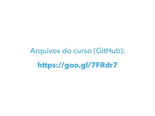 Arquivos do curso (GitHub):
https://goo.gl/7FRdr7
 