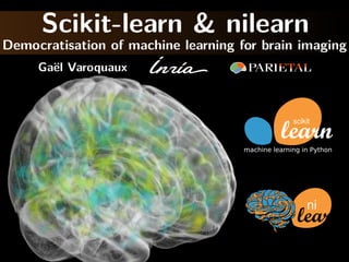 scikit
machine learning in Python
ni
Scikit-learn & nilearn
Democratisation of machine learning for brain imaging
Gaël Varoquaux
 