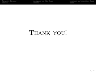 Semantics Overview Ambiguous and Edge Cases Incomplete and Inconsistent Cases
Thank you!
16 / 16
 
