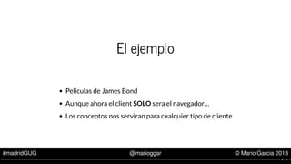 #madridGUG @marioggar © Mario Garcia 2018
El ejemplo
Peliculas de James Bond
Aunque ahora el client SOLO sera el navegador...