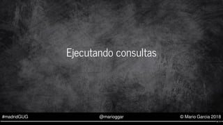 #madridGUG @marioggar © Mario Garcia 2018
Ejecutando consultas
6 . 1
 