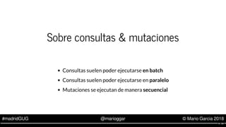 #madridGUG @marioggar © Mario Garcia 2018
Sobre consultas & mutaciones
Consultas suelen poder ejecutarse en batch
Consulta...