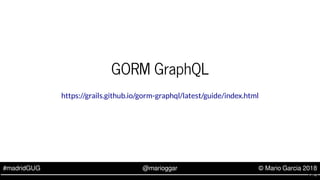 #madridGUG @marioggar © Mario Garcia 2018
GORM GraphQL
https://grails.github.io/gorm-graphql/latest/guide/index.html
7 . 10
 