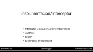 #madridGUG @marioggar © Mario Garcia 2018
Instrumentacion/Interceptor
Interceptan la ejecucion por diferentes motivos
Auto...