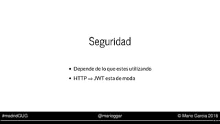 #madridGUG @marioggar © Mario Garcia 2018
Seguridad
Depende de lo que estes utilizando
HTTP ⇒ JWT esta de moda
8 . 4
 