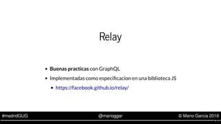 #madridGUG @marioggar © Mario Garcia 2018
Relay
Buenas practicas con GraphQL
Implementadas como especi cacion en una bibli...