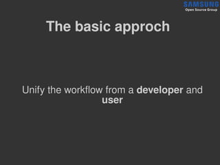 The basic approch
Unify the workfow from a developer and
user
 