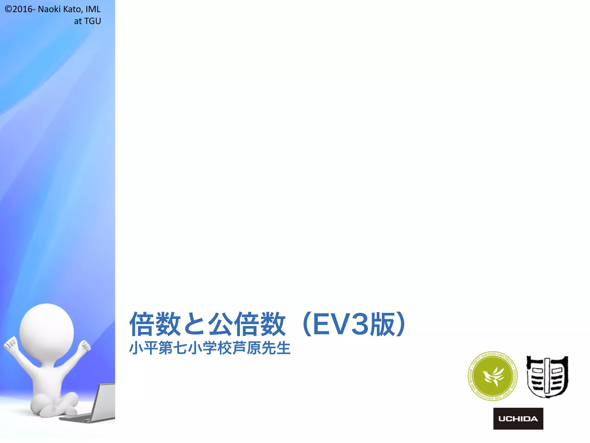 ©2016- Naoki	Kato,	IML
at	TGU
倍数と公倍数（EV3版）
小平第七小学校芦原先生
 