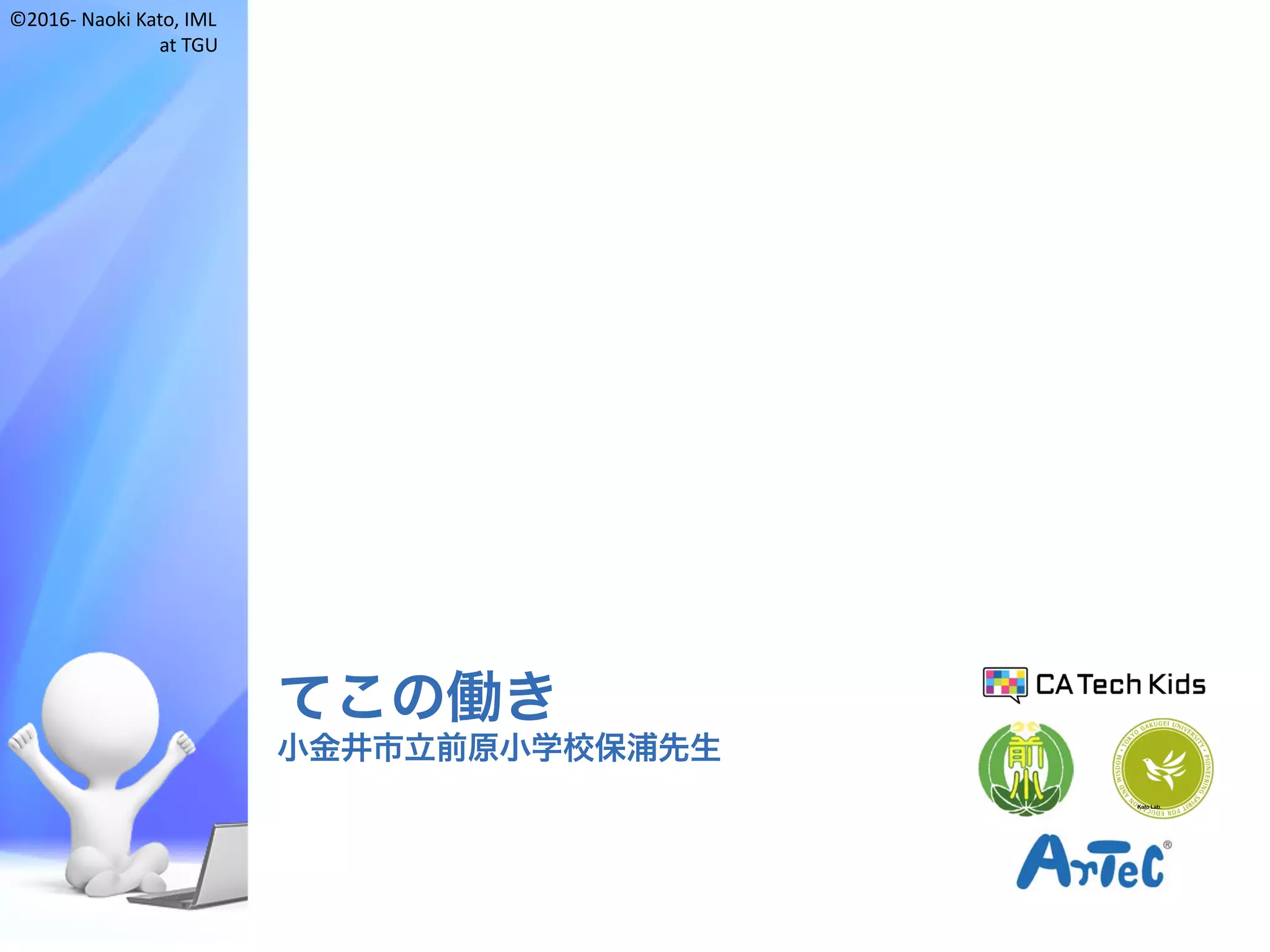 ©2016- Naoki	Kato,	IML
at	TGU
てこの働き
小金井市立前原小学校保浦先生
Kato Lab.
 