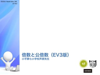 ©2016- Naoki	Kato,	IML
at	TGU
倍数と公倍数（EV3版）
小平第七小学校芦原先生
 