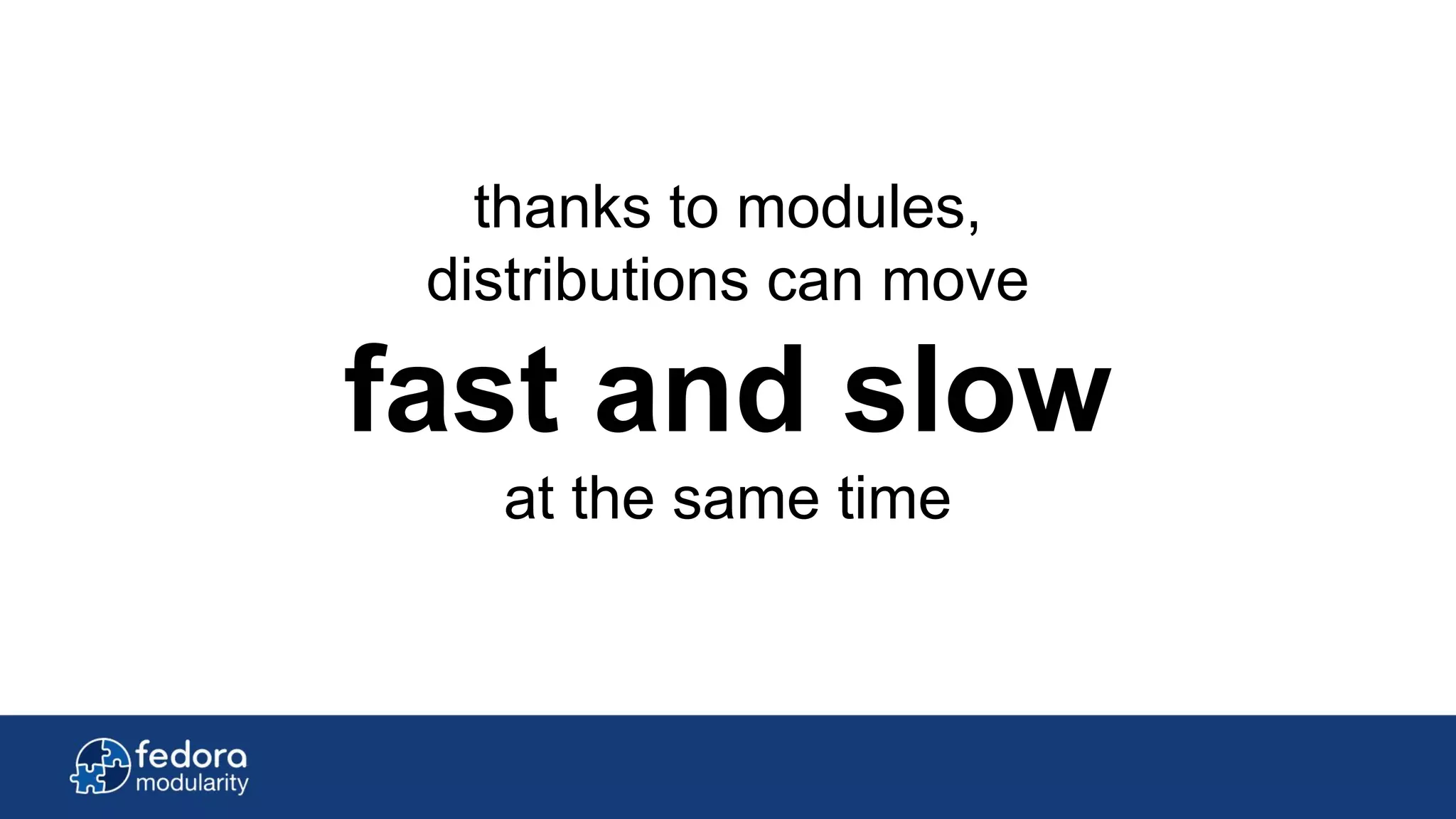 thanks to modules,
distributions can move
fast and slow
at the same time
 