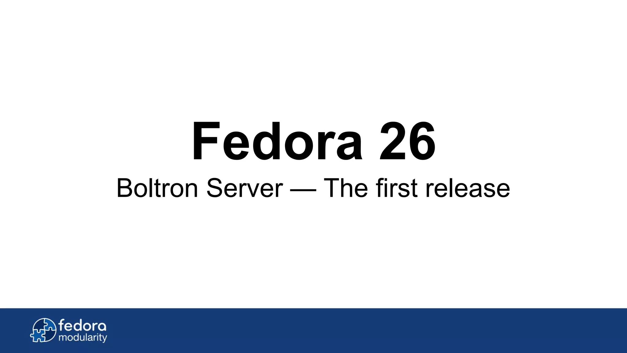 Fedora 26
Boltron Server — The first release
 