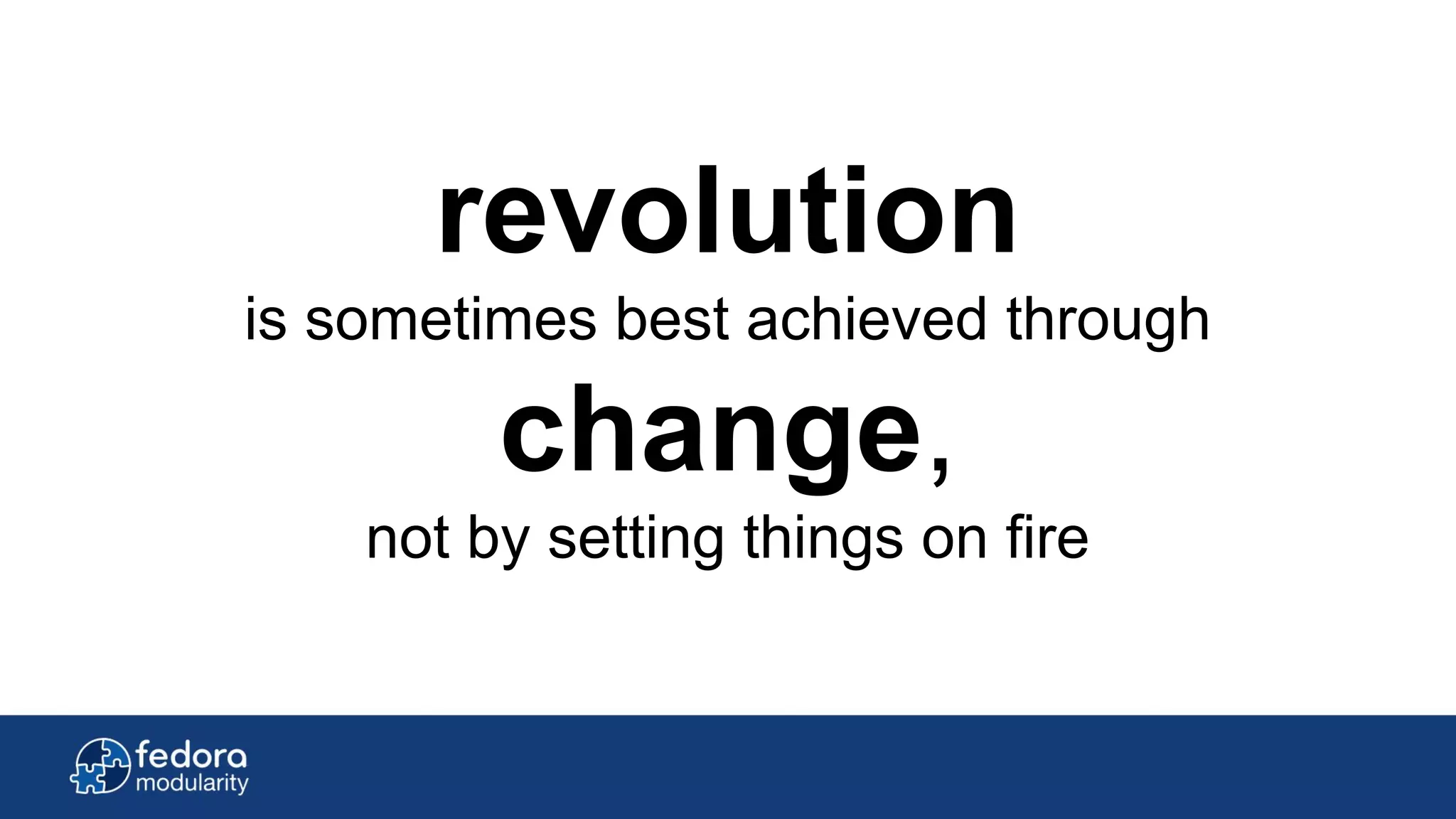 revolution
is sometimes best achieved through
change,
not by setting things on fire
 