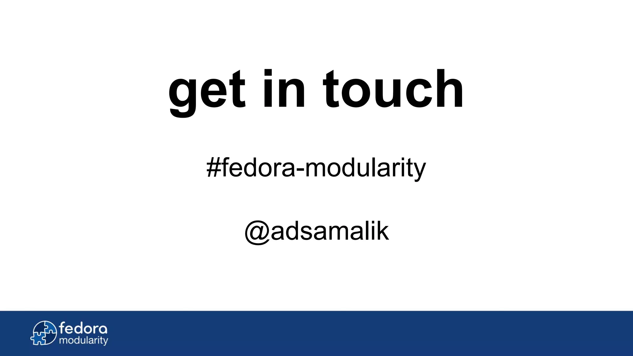 get in touch
#fedora-modularity
@adsamalik
 