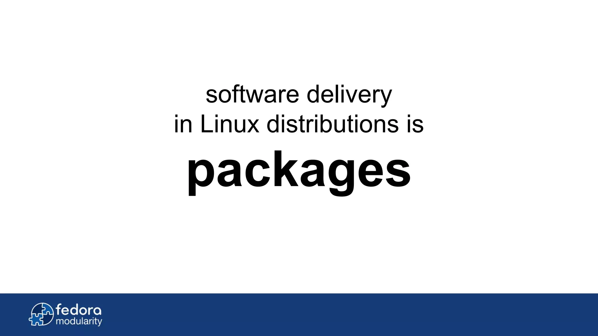 software delivery
in Linux distributions is
packages
 