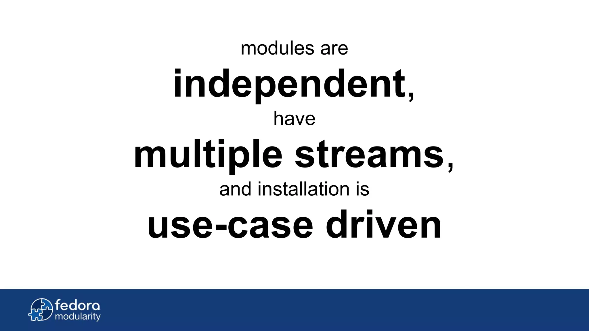 modules are
independent,
have
multiple streams,
and installation is
use-case driven
 
