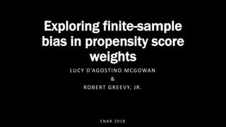 E N A R 2 0 1 8
Exploring finite-sample
bias in propensity score
weights
LUCY D’AGOSTINO MCGOWAN
&
ROBERT GREEVY, JR.
 