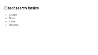 Elasticsearch basics
● Cluster
● Node
● Index
● Replicas
 
