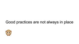 Good practices are not always in place
 