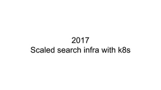 2017
Scaled search infra with k8s
 
