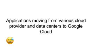 Applications moving from various cloud
provider and data centers to Google
Cloud
 