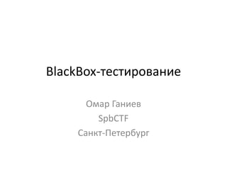 BlackBox-тестирование
Омар Ганиев
SpbCTF
Санкт-Петербург
 