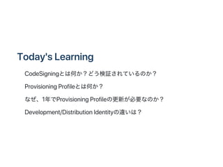 Today'sLearning
? CodeSigningȤϺΤɤ^ƤΤ
? ProvisioningProfileȤϺΤ
? ʤ1ProvisioningProfileθ¤ҪʤΤ
? Development/DistributionIdentity`ϣ
 