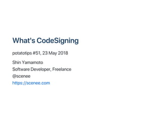 What'sCodeSigning
potatotips#51,23May2018
ShinYamamoto
SoftwareDeveloper,Freelance
@scenee
https://scenee.com
 