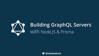 @nikolasburk
Building GraphQL Servers
with Node.JS & Prisma
 