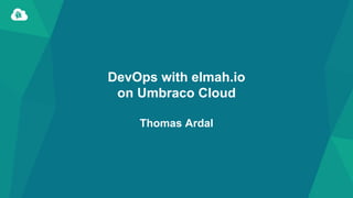 DevOps with elmah.io
on Umbraco Cloud
Thomas Ardal
 
