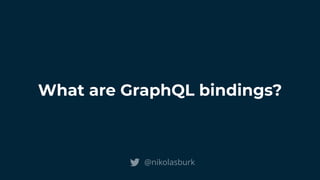 What are GraphQL bindings?
@nikolasburk
 
