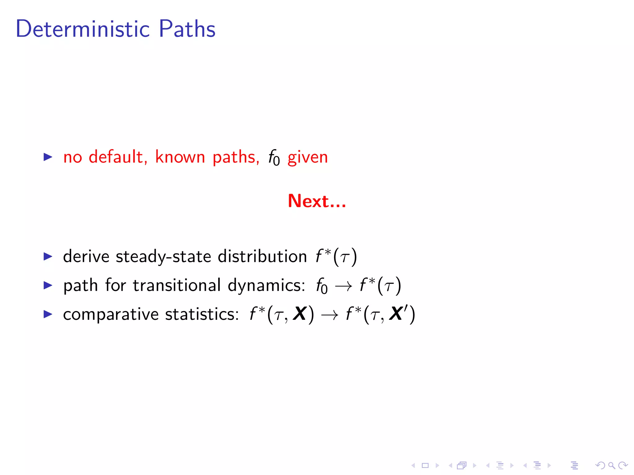 Deterministic Paths
no default, known paths, f0 given
Next...
derive steady-state distribution f ∗(τ)
path for transitional dynamics: f0 → f ∗(τ)
comparative statistics: f ∗(τ, X) → f ∗(τ, X )
 