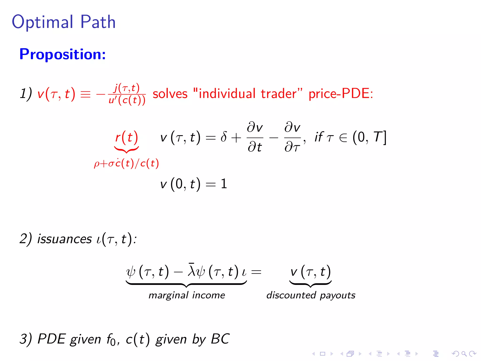 Optimal Path
Proposition:
1) v(τ, t) ≡ − j(τ,t)
u (c(t)) solves "individual trader” price-PDE:
r(t)
ρ+σ
.
c(t)/c(t)
v (τ, t) = δ +
∂v
∂t
−
∂v
∂τ
, if τ ∈ (0, T]
v (0, t) = 1
2) issuances ι(τ, t):
ψ (τ, t) − ¯λψ (τ, t) ι
marginal income
= v (τ, t)
discounted payouts
3) PDE given f0, c(t) given by BC
 