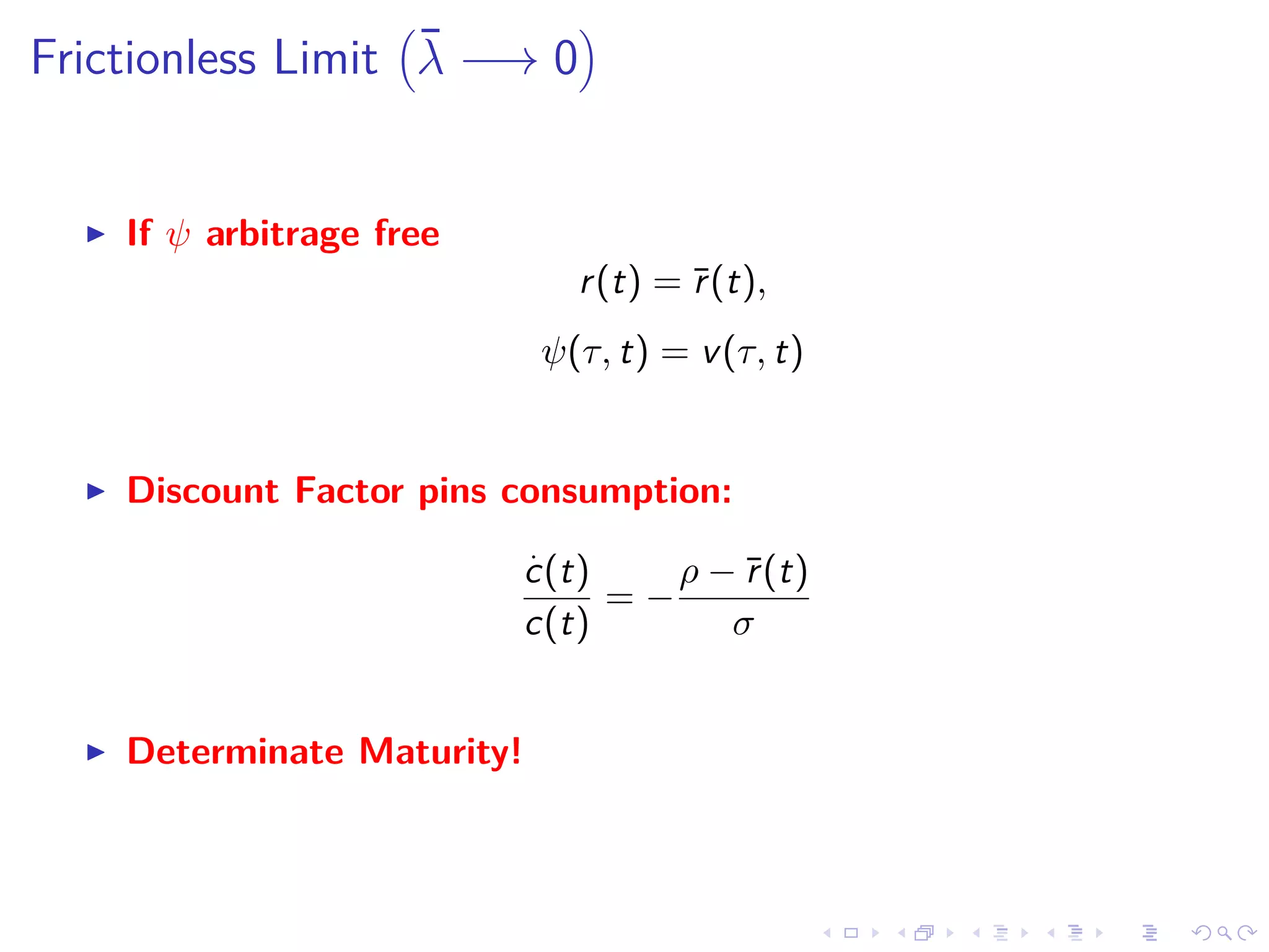Frictionless Limit ¯λ −→ 0
If ψ arbitrage free
r(t) = ¯r(t),
ψ(τ, t) = v(τ, t)
Discount Factor pins consumption:
.
c(t)
c(t)
= −
ρ − ¯r(t)
σ
Determinate Maturity!
 