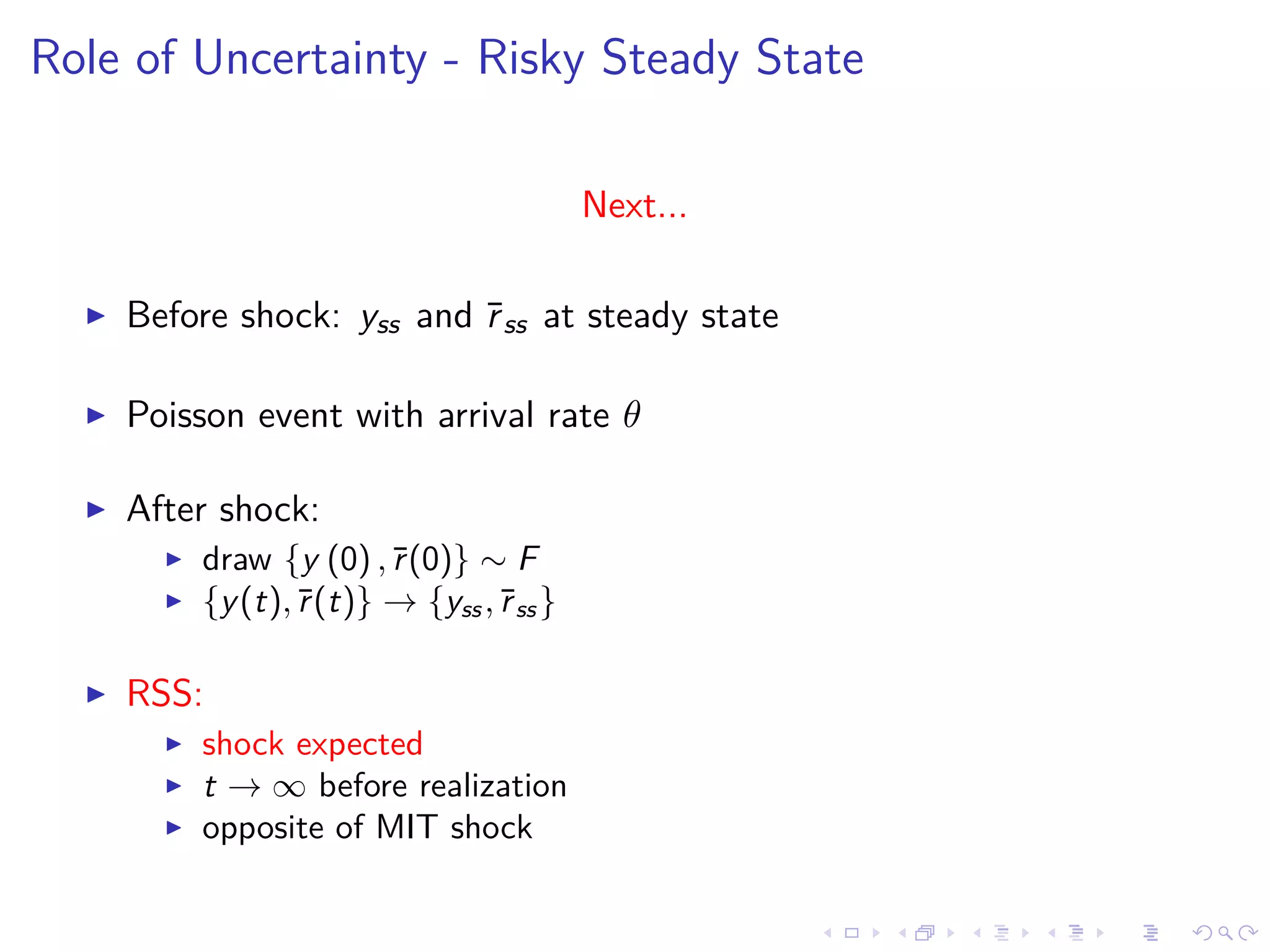 Role of Uncertainty - Risky Steady State
Next...
Before shock: yss and ¯rss at steady state
Poisson event with arrival rate θ
After shock:
draw {y (0) ,¯r(0)} ∼ F
{y(t),¯r(t)} → {yss,¯rss}
RSS:
shock expected
t → ∞ before realization
opposite of MIT shock
 